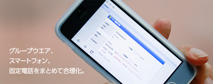 グループウエア、スマートフォン、固定電話をまとめて合理化。