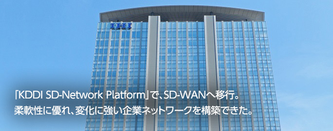 「KDDI SD-Network Platform」で、SD-WANへ移行。柔軟性に優れ、変化に強い企業ネットワークを構築できた。