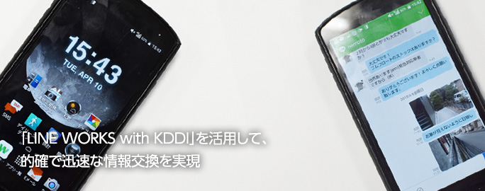「LINE WORKS with KDDI」を活用して、的確で迅速な情報交換を実現