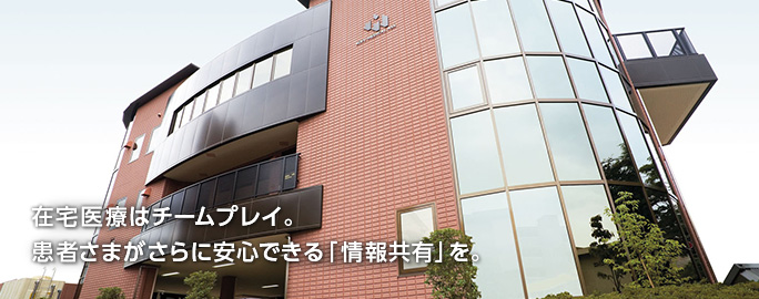 在宅医療はチームプレイ。患者さまがさらに安心できる「情報共有」を。