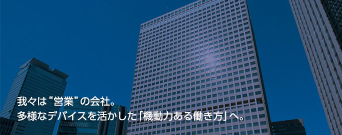 我々は"営業"の会社。多様なデバイスを活かした「機動力ある働き方」へ。