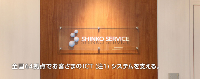 全国64拠点でお客さまのICT (注1) システムを支える。