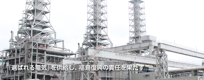 『選ばれる電気』を供給し、福島復興の責任を果たす
