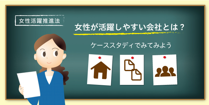 女性活躍推進法 女性が活躍しやすい会社とは? ケーススタディでみてみよう