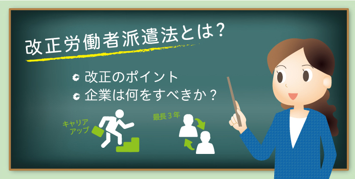 改正労働者派遣法とは? 改正のポイント 企業は何をすべきか?