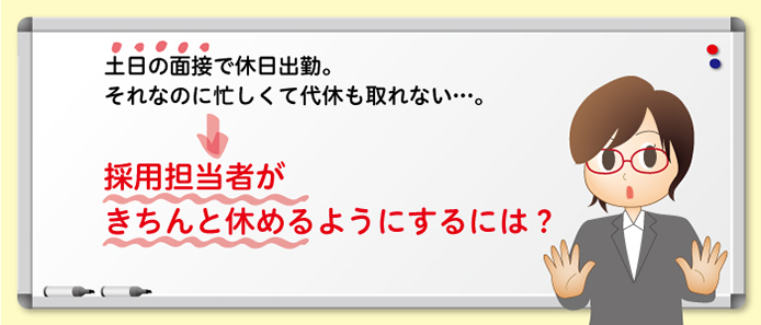 土日の面接で休日出勤。それなのに忙しくて代休も取れない…。採用担当者がきちんと休めるようにするには?
