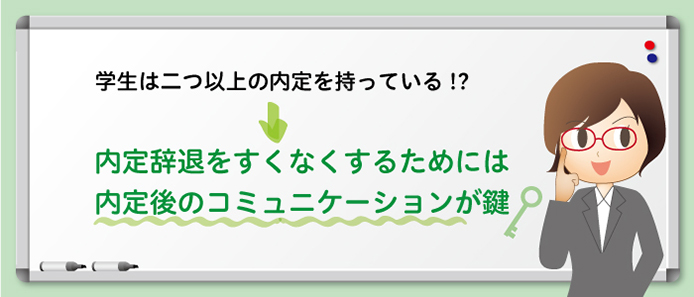 学生は二つ以上の内定を持っている!? 内定辞退をすくなくするためには内定後のコミュニケーションが鍵
