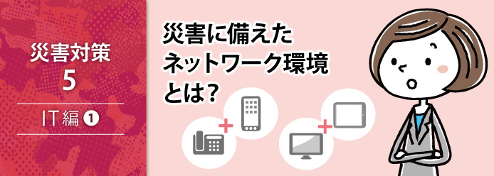災害対策 5 IT編 1 災害に備えたネットワーク環境とは?