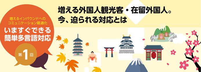 増えるインバウンドへのコミュニケーション最適化 いますぐできる簡単多言語対応 第1回 増える外国人観光客・在留外国人。今、迫られる対応とは