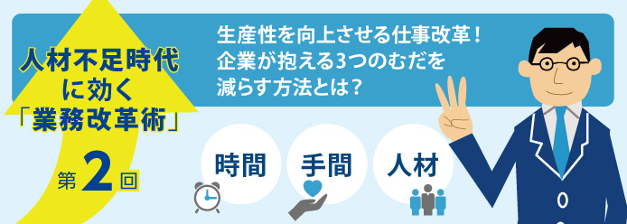 人材不足時代に効く「業務改革術」第2回 生産性を向上させる仕事改革! 企業が抱える3つのむだを減らす方法とは?