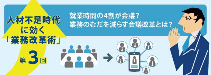 人材不足時代に効く「業務改革術」第3回 就業時間の4割が会議? 業務のむだを減らす会議改革とは?