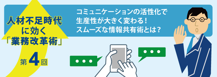人材不足時代に効く「業務改革術」第4回 コミュニケーションの活性化で生産性が大きく変わる! スムーズな情報共有術とは?