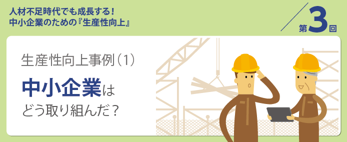 人材不足時代でも成長する! 中小企業のための『生産性向上』/第3回 生産性向上事例 (1) 中小企業はどう取り組んだ?