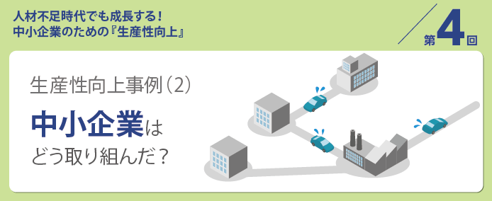 人材不足時代でも成長する! 中小企業のための『生産性向上』/第4回 生産性向上事例 (2) 中小企業はどう取り組んだ?
