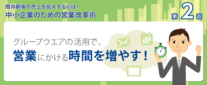 既存顧客の売上を拡大するには? 中小企業のための営業改革術 グループウエアの活用で、営業にかける時間を増やす!