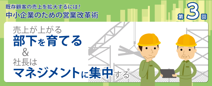 既存顧客の売上を拡大するには? 中小企業のための営業改革術 売上が上がる部下を育てる&社長はマネジメントに集中する