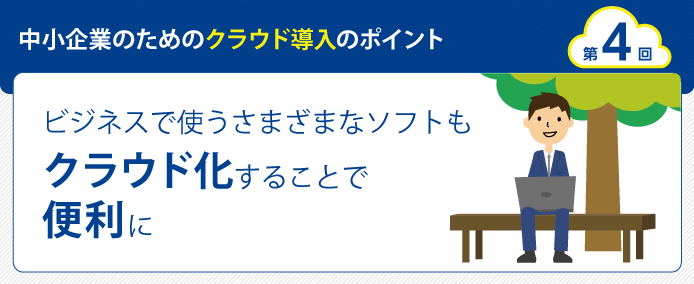 中小企業のためのクラウド導入のポイント 第4回 ビジネスで使うさまざまなソフトもクラウド化することで便利に