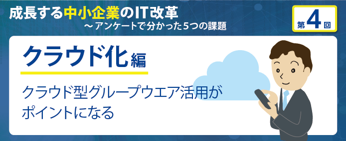 成長する中小企業のIT改革~アンケートで分かった5つの課題 クラウド化編 クラウド型グループウエア活用がポイントになる