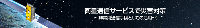 衛星通信サービスで災害対策
~非常用通信手段としての活用~