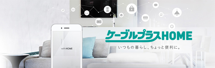 ケーブルプラスHOME いつもの暮らし、ちょっと便利に