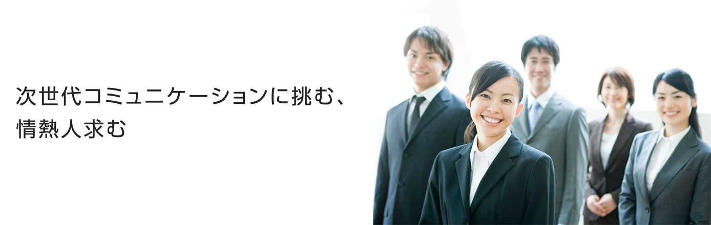 次世代コミュニケーションに挑む、情熱人求む