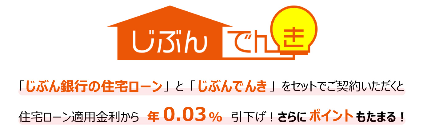 じぶんでんき 「じぶん銀行の住宅ローン」と「じぶんでんき」をセットでご契約いただくと住宅ローン適用金利から年0.03%引下げ! さらにポイントもたまる!