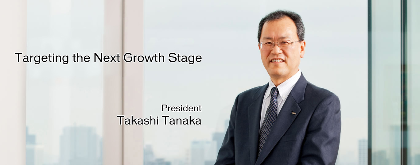 Targeting the Next Growth Stage President Takashi Tanaka