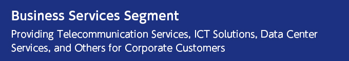 Business Services Segment Providing Telecommunication Services, ICT Solutions, Data Center Services, and Others for Corporate Customers