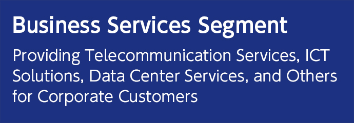 Business Services Segment Providing Telecommunication Services, ICT Solutions, Data Center Services, and Others for Corporate Customers