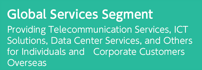 Global Services Segment Providing Telecommunication Services, ICT Solutions, Data Center Services, and Others for Individuals and Corporate Customers Overseas
